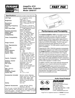 Page 2ImagePro 8751
Data/Video Projector
Model 28A8751
Form # 11539-B-04
Specifications (Specifications are subject to change without notice)
Audio Visual Products
Dukane Corporation
Audio Visual Products Division
2900 Dukane Drive
St. Charles, IL 60174
Toll Free (800) 676-2485 or 2486
Fax (630) 584-5156
e-mail: avsales@dukcorp.com
Image Pro® is a registered trademark of 
 DUK  DUK DUK  DUK
 DUK
ANE ANEANE ANE
ANE Corporation.
F FF F
F
AST F AST FAST F AST F
AST F
AX AXAX AX
AX
The Dukane ImagePro™ 8751 is the...