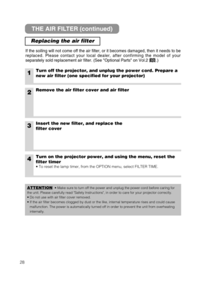 Page 3028
THE AIR FILTER (continued)
Replacing the air filter
If the soiling will not come off the air filter, or it becomes damaged, then it needs to be
replaced. Please contact your local dealer, after confirming the model of your
separately sold replacement air filter. (See Optional Parts on Vol.2       .)
1Turn off the projector, and unplug the power cord. Prepare a
new air filter (one specified for your projector)
2Remove the air filter cover and air filter
4Turn on the projector power, and using the menu,...