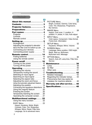 Page 14
2

About this manual . . . . . . . . . . 1
Contents . . . . . . . . . . . . . . . . . 2
Projector feature
s . . . . . . . . . . 3
Preparation
s . . . . . . . . . . . . . . 3
Part name
s . . . . . . . . . . . . . . . 4 
Projector . . . . . . . . . . . . . . . . . . . . . 4 
Controls . . . . . . . . . . . . . . . . . . . . . . 5 
Remote control . . . . . . . . . . . . . . . . 5
Setting up . . . . . . . . . . . . . . . . 6 
Arrangement . . . . . . . . . . . . . . . . . . 7 
Adjusting the projector's...