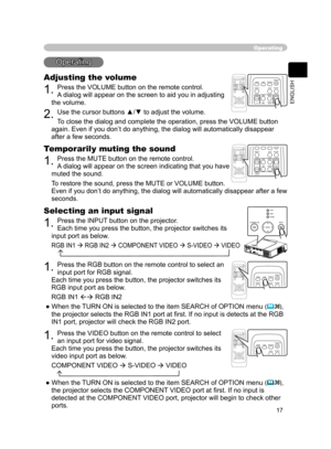 Page 29
17
ENGLISH

Operating
Operating
Adjusting the volume
1. Press the VOLUME button on the remote control. 
A dialog will appear on the screen to aid you in adjusting 
the volume.
2. Use the cursor buttons ▲/▼ to adjust the volume.
To close the dialog and complete the operation, press the VOLUME button 
again. Even if you don’t do anything, the dialog will automatically disappear 
after a few seconds. 
VIDEORGBSEARCHST
ANDBY/ON
FREEZEOFFONMAGNIFYASPECT AUTOBLANKHOMEPAGE UPPAGE...