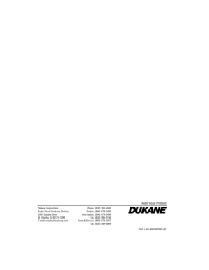 Page 78Dukane CorporationAudio Visual Products Division2900 Dukane DriveSt. Charles, IL 60174-3395E-mail: avsales@dukcorp.com
Phone: (630) 762-4040Orders: (800) 676-2485Information: (800) 676-2486Fax: (630) 584-5156Parts & Service: (800) 676-2487Fax: (630) 584-0984
Audio Visual Products
Part # 401-8063 /8755C-00 