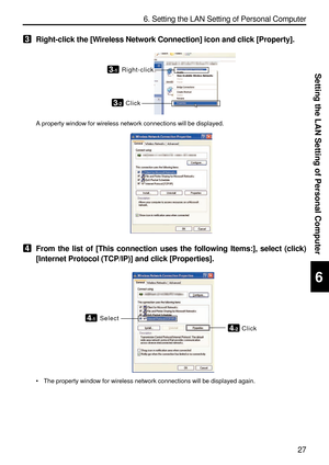 Page 169
27
Setting the LAN Setting of Personal Computer
6. Setting the LAN Setting of Personal Computer
6
3Right-click the [Wireless Network Connection] icon and click [Property].
3-2
3-1Right-clickClick
A property window for wireless network connections will be displayed.
4From the list of [This connection uses the following Items:], select (c\
lick)
[Internet Protocol (TCP/IP)] and click [Properties].
4-2
4-1Select Click
•The property window for wireless network connections will be displayed a\
gain. 