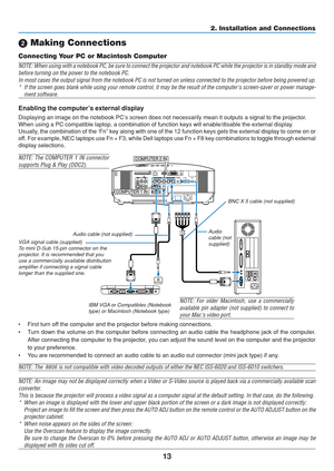 Page 23
13
2. Installation and Connections
 Making Connections
Connecting Your PC or Macintosh Computer
NOTE: When using with a notebook PC, be sure to connect the projector an\
d notebook PC while the projector is in standby mode an d
before turning on the power to the notebook PC. In most cases the output signal from the notebook PC is not turned on un\
less connected to the projector before being powered up .
* If the screen goes blank while using your remote control, it may be the \
result of the computers...