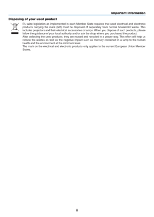 Page 4
ii
Important Information
EU-wide legislation as implemented in each Member State requires that us\
ed electrical and electronic
products carrying the mark (left) must be disposed of separately from \
normal household waste. This
includes projectors and their electrical accessories or lamps. When you \
dispose of such products, please
follow the guidance of your local authority and/or ask the shop where yo\
u purchased the product.
After collecting the used products, they are reused and recycled in a pr\...