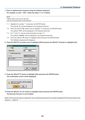 Page 57
47
4. Convenient Features
7. Enter an alphanumeric keyword using the Software keyboardFor example, to enter “1234”, follow the steps 7-1 to 7-4 below.
NOTE:• Please make a note of your keyword.
• Do not use spaces (SP) in your keyword.
7-1. Highlight the number “1” and press the ENTER button.
The asterisk “ ” will be displayed in the Keyword entry box.
7-2. Press the SELECT   button once to highlight “2” and press the ENTER button.
The asterisk “ ” will be displayed in the Keyword entry box.
7-3....