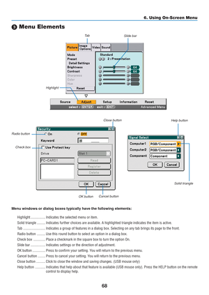 Page 78
68
 Menu Elements
Slide bar
Solid triangle
Highlight
Ta b
Radio button
Check box
Cancel button
OK button
Menu windows or dialog boxes typically have the following elements:
Highlight ................ Indicates the selected menu or item.
Solid triangle ......... Indicates further choices are available. A highlighted triangle indicate\
s the item is active.
Tab ........................ Indicates a group of features in a dialog box. Selecting on any tab brin\
gs its page to the front.
Radio button...