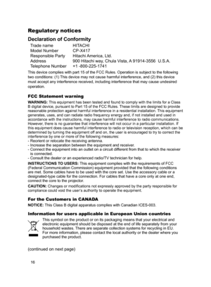 Page 18
6

Regulator y notices
Declaration of Conformity
Trade name   HITACHI
Model Number  CP-X417
Responsible Party  Hitachi America, Ltd.
Address  900 Hitachi way, Chula Vista, A 91914-3556  U.S.A.
Telephone Number  +1 -800-225-1741
This device complies with part 15 of the FCC Rules. Operation is subject to the following 
two conditions: (1) This device may not cause harmful interference, and (2) this device 
must accept any interference received, including interference that may cause undesired...