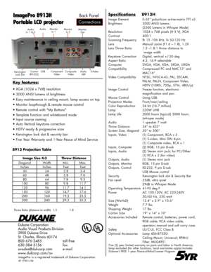 Page 2
Dukane Corporation
Audio Visual Products Division
2900 Dukane Drive
St. Charles, Illinois 60174
800-676-2485      toll-free
630-584-5156      fax
avsales@dukcorp.com    e-mail
www.dukcorp.com/av
ImagePro 8913H
Portable LCD projector
Five (5) year limited warranty on parts and labor in North America, lamp excluded (for other locations, local warranties apply).Includes Dukane’s FREE 1 year Peace-of-Mind Loaner Program.
5YR
8913 Projection Table
Throw Ratio (distance to width)   1.5         1.8...