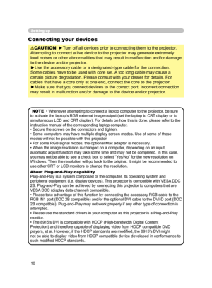 Page 22
10

Setting up
Connecting your devices
CAUTION  ►Turn off all devices prior to connecting them to the projector. 
Attempting to connect a live device to the projector may generate extremely 
loud noises or other abnormalities that may result in malfunction and/or damage 
to the device and/or projector.
►Use the accessory cable or a designated-type cable for the connection. 
Some cables have to be used with core set. A too long cable may cause a 
certain picture degradation. Please consult with your...