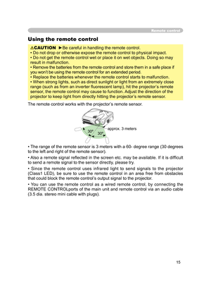 Page 27
15

Remote control
Using the remote control
CAUTION  ►Be careful in handling the remote control.
• Do not drop or otherwise expose the remote control to physical impact.
• Do not get the remote control wet or place it on wet objects. Doing so may 
result in malfunction.
• Remove the batteries from the remote control and store them in a safe place if 
you won’t be using the remote control for an extended period. 
• Replace the batteries whenever the remote control starts to malfunction. 
• When strong...