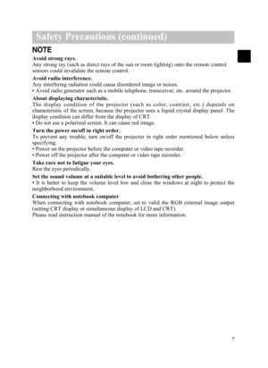 Page 97
Safety Precautions (continued)
NOTE
Avoid strong rays.
Any strong ray (such as direct rays of the sun or room lighting) onto the remote control
sensors could invalidate the remote control. 
Avoid radio interference.
Any interfering radiation could cause disordered image or noises.
• Avoid radio generator such as a mobile telephone, transceiver, etc. around the projector.
About displaying characteristic.
The  display  condition  of  the  projector  (such  as  color,  contrast,  etc.)  depends  on...