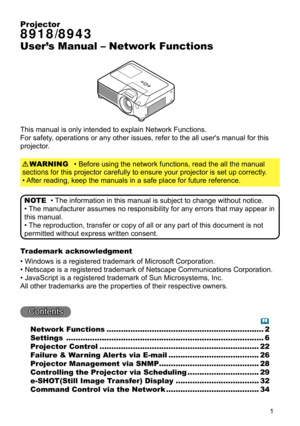 Page 90


Projector
8918/8943
User’s Manual – Network Functions
This manual is only intended to explain Network Functions.
For safety, operations or any other issues, refer to the all user's manual for thi\
s 
projector.
• Before using the network functions, read the all the manual
sections for this projector carefully to ensure your projector is set up correctly.
• After reading, keep the manuals in a safe place for future reference.
WARNING
• The information in this manual is subject to change...