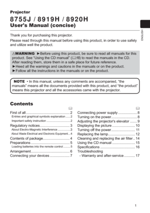 Page 11
ENGLISH
Projector
8755J / 8919H / 8920H
User's Manual (concise)
Thank you for purchasing this projector.
Please read through this manual before using this product, in order to u\
se safely 
and utilize well the product.
WARNING  ►Before using this product, be sure to read all manuals for this 
product. See “Using the CD manual” ( 15) to read the manuals in the CD. 
After reading them, store them in a safe place for future reference.
►Heed all the warnings and cautions in the manuals or on the...