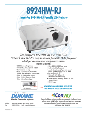 Page 18924HW-RJ
ImagePro 8924HW-RJ Portable LCD Projector
The ImagePro 8924HW-RJ is a Wide XGA   
Network able (LAN), easy-to-install portable LCD projector   
ideal for classroom or conference room. 
8924HW-RJ FEATURES
• 3000 Lumens Brightness 
• WXGA Resolution (1280 X 800)
• Lamp access on top
• High performance (5000 HR)                                                      
   hybrid filter with easy front access
• New 16 Watt audio output
• New 2000:1 Contrast Ratio 
• New Microphone Input • New 3000/6000...