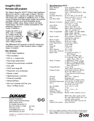 Page 2The Dukane ImagePro 8935™ delivers high brightness,
that can be used in a wide range of places. The lens
shift function and a selection of optional, interchange-
able lenses also contribute to installation ease. A wide
variety of functions for high picture quality and network
capability will meet your most demanding needs.
Providing realistic colors, sharp contrast, and super
bright images. The 8935 enables presentations with
persuasive impact in a
variety of situations.
Position the 8935 on a
table,...