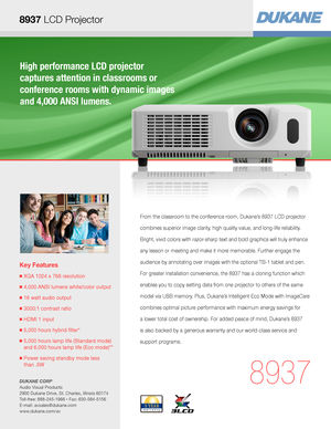 Page 1High performance LCD projector  
captures attention in classrooms or  
conference rooms with dynamic images 
and 4,000 ANSI lumens.
Key Features
■  XGA 1024 x 768 resolution
■ 4,000 ANSI lumens white/color output
■  16 watt audio output
■  3000:1 contrast ratio
■  HDMI 1 input
■  5,000 hours hybrid filter* 
■  5,000 hours lamp life (Standard mode) 
and 6,000 hours lamp life (Eco mode)**
■  Power saving standby mode less  
than .5W
8937
From the classroom to the conference room, Dukane’s 8937 LCD...