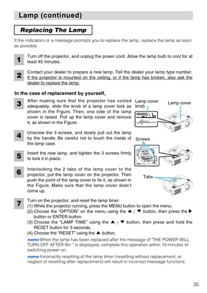 Page 3735
Lamp (continued) Lamp (continued)
After making sure that the projector has cooled
adequately, slide the knob of a lamp cover lock as
shown in the Figure. Then, one side of the lamp
cover is raised. Pull up the lamp cover and remove
it, as shown in the Figure. If the indicators or a message prompts you to replace the lamp, replace the lamp as soon
as possible.
Turn off the projector, and unplug the power cord. Allow the lamp bulb to cool for at
least 45 minutes.
2
1
Contact your dealer to prepare a new...