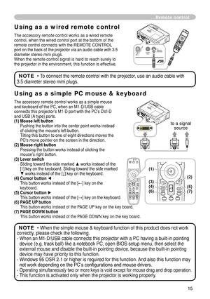 Page 17
5

Using as a wired remote control
The accessory remote control works as a wired remote control, when the wired control port at the bottom of the remote control connects with the REMOTE CONTROL port on the back of the projector via an audio cable with 3.5 diameter stereo mini plugs. When the remote control signal is hard to reach surely to the projector in the environment, this function is effective.
Remote control
NOTE  • To connect the remote control with the projector, use an audio cable with...