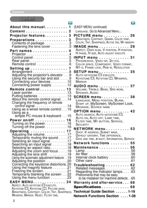 Page 4
About this manual  .  .  .  .  .  .  .  .  .  . 1
Content   .  .  .  .  .  .  .  .  .  .  .  .  .  .  .  .  .  . 2
Projector features   .  .  .  .  .  .  .  .  .  . 3
Preparations   .  .  .  .  .  .  .  .  .  .  .  .  .  . 3 
Contents of package  . . . . . . . . . . . . .3 
Fastening the lens cover  . . . . . . . . . .3
Part names   .  .  .  .  .  .  .  .  .  .  .  .  .  .  . 4 
Projector  . . . . . . . . . . . . . . . . . . . . . . 4 
Control panel  . . . . . . . . . . . . . . . . . . . 5 
Rear...