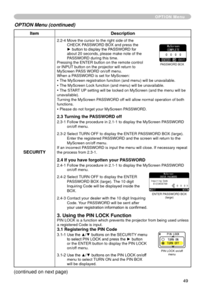 Page 51
49

ItemDescription
SECURITY
.  -4   Move the cursor to the right side of the CHECK PASSWORD BOX and press the ► button to display the PASSWORD for 
about 
 0 seconds, please make note of the 
PASSWORD during this time. Pressing the ENTER button on the remote control or INPUT button on the projector will return to MyScreen PASS WORD on/off menu.When a PASSWORD is set for MyScreen:
• The MyScreen registration function (and menu) will be unavailable.
• The MyScreen Lock function (and menu)...