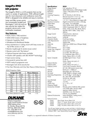 Page 2
The ImagePro 8943 is a LCD projector that can be 
used in a variety of applications. With sufficient bright-
ness for most classrooms and conference rooms the 
8943 is designed to be reliable and easy to maintain.
Lamp and filter access points 
are conveniently located and 
Kensington™ lock slot and our 
new security bar makes this 
projector secure and a wise 
multimedia investment.
Dukane Corporation
Audio Visual Products Division
2900 Dukane Drive
St. Charles, Illinois 60174
Toll-free: 800-676-2485...