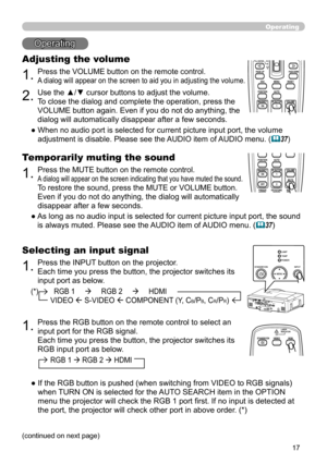 Page 17
7

(*)        RGB 1          RGB 2          HDMI   
          VIDEO  S-VIDEO  COMPONENT (Y, CB/PB, CR/PR)
Operating
Operating
1.Press the VOLUME button on the remote control. 
A dialog will appear on the screen to aid you in adjusting the volume.
Adjusting the volume
BLANKLASER
ASPECT
 ESC MENU RESET   POSITION AUTO    MAGNIFY MY BUTTON VOLUME ON 1    MUTE OFF 2 FREEZE KEYSTONE SEARCH 
PUSH ENTER
 PAGE UP  PAGE DOWN
 STANDBY/ON VIDEO RGB
LASERINDICATOR
BLANKLASER
ASPECT
 ESC MENU RESET...