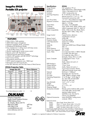 Page 2
Dukane Corporation
Audio Visual Products Division
2900 Dukane Drive
St. Charles, Illinois 60174
800-676-2485      toll-free
630-584-5156      fax
avsales@dukcorp.com    e-mail
www.dukcorp.com/av
ImagePro 8943A
Portable LCD projector
Five (5) year limited warranty on parts and labor in North America, lamp excluded (for other locations, local warranties apply).Includes Dukane’s FREE 1 year Peace-of-Mind Loaner Program.
5YR
8943A Projection Table
Throw Ratio (distance to width)   1.5         1.8...