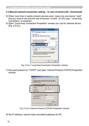 Page 106


2. Equipment connection and network setting
2.3 Manual network connection setting – In case of wired LAN - (Cont\
inued)
5)  When more than 2 usable network devices exist, make only one device “valid” 
that you want to use and the rest of devices “invalid”. (In this case, “Local  Area 
Connection” is selected.)
6)  Open “Local Area Connection Properties” window you use for network device.
    (Fig. 2.3.2.c)
Fig. 2.3.2.c “Local Area Connection Properties” window
7)  Set used protocol as...