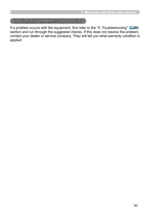 Page 177
83

7. Warranty and After-sales ser vice
7. Warranty and After-sales service
If a problem occurs with the equipment, first refer to the “5. Troubleshooting” (80) 
section and run through the suggested checks. If this does not resolve the problem, 
contact your dealer or service company. They will tell you what warranty condition is 
applied. 