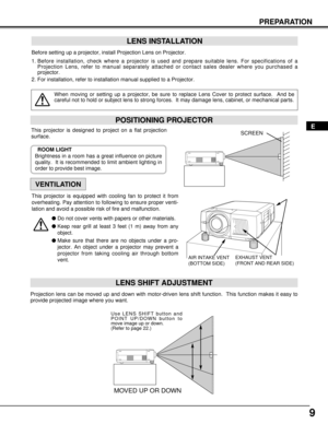 Page 99
PREPARATION
POSITIONING PROJECTOR
Before setting up a projector, install Projection Lens on Projector.
1. Before installation, check where a projector is used and prepare suitable lens. For specifications of a
Projection Lens, refer to manual separately attached or contact sales dealer where you purchased a
projector.
2. For installation, refer to installation manual supplied to a Projector.
LENS INSTALLATION
When moving or setting up a projector, be sure to replace Lens Cover to protect surface.  And...