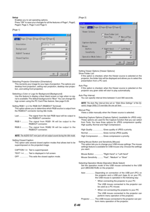 Page 46
E-46
SetupEnables you to set operating options.
Press OK to save your changes for all the features of Page1, Page2,
Page3, Page 4, Page 5 and Page 6.
[Page 1] [Page 2]
Selecting Projector Orientation [Orientation]: This reorients your image for your type of projection. The options are:
desktop front projection, ceiling rear projection, desktop rear projec-
tion, and ceiling front projection.
Selecting a Color or Logo for Background [Background]: Use this feature to display a blue/ black screen or logo...