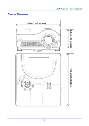 Page 60
DDDLLLPPP   PPPrrrooojjjeeeccctttooorrr   –––   UUUssseeerrr’’’sss   MMMaaannnuuuaaalll   
Projector Dimensions 
 
25.9cm (10.2 inches)
6.9 cm (2.7 inches)
19.3 cm (7.6 inches)
 
 
 
 
– 53 –  