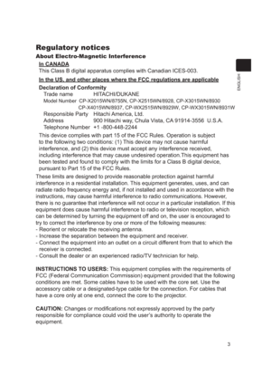 Page 33
ENGLISH
Regulator y notices
About Electro-Magnetic InterferenceIn CANADA
This Class B digital apparatus complies with Canadian ICES-003.
In the US, and other places where the FCC regulations are applicable
Declaration of Conformity Trade name  HITACHI/DUKANE
Model Number    CP-X2015WN/8755N, CP-X2515WN/8928, CP-X3015WN/8930 
                         CP-X4015WN /8937, CP-WX2515WN/8929W,

 CP-WX3015WN/8931W
Responsible Party  Hitachi America, Ltd.
Address  900 Hitachi way, Chula Vista, CA 91914-3556...