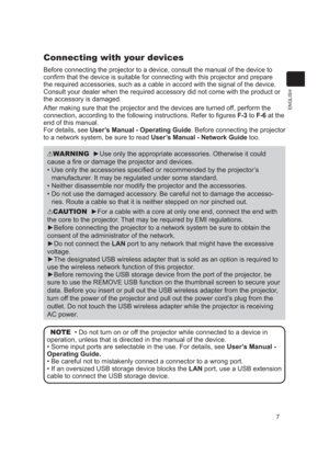 Page 77
ENGLISH
Connecting with your devices
Before connecting the projector to a device, consult the manual of the d\
evice to 
conﬁrm that the device is suitable for connecting with this projector\
 and prepare 
the required accessories, such as a cable in accord with the signal of t\
he device. 
Consult your dealer when the required accessory did not come with the pr\
oduct or 
the accessory is damaged.
After making sure that the projector and the devices are turned off, perform the 
connection, according...
