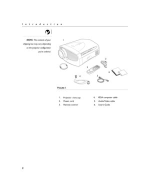 Page 122
IntroductionNOTE:  The contents of your
shipping box may vary depending on the projector configuration you’ve ordered.
F
IGURE 1
1.            4.  VESA  c o m pu te r c ab le
2. Power cord 5. Audio/Video cable 
3.   Rem ote  c o ntr o l  6.  Use r’s  G uid e 
 
®
p ow
er
s t
a nd b
y
f re e
z
e
las
e r
c
om p
b r
ig ht
n e
ss
v o lu m ev
id e
o
1
2
5 6
3
4 