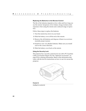 Page 5444
Maintenance & Troubleshooting
Replacing the Batteries in the Remote Control
The life of the batteries depends on how often and how long you 
use the remote. Symptoms of low battery charge include erratic 
responses when using the remote and a reduced range of opera-
tion.
Follow these steps to replace the batteries:
1Turn the remote face down in your hand.
2Slide the battery cover off the end of the remote.
3Remove the old batteries and dispose of them in an environ-
mentally proper manner.
4Install...