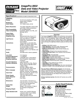 Page 1Specifications (Specifications are subject to change without notice)
Form No: 11511-F-01 rev.1
Audio Visual Products
Dukane Corporation
Audio Visual Products Division
2900 Dukane Drive
St. Charles, IL 60174
Toll Free (800) 676-2485 or 2486
Fax (630) 584-5156
e-mail: avsales@dukane.com
ImagePro 8932
Data and Video Projector
Model 28A8932
The Dukane ImagePro™ 8932 is the conference room projector
with all the features and functions of today’s high-end fixed pro-
jectors. It is a cost-effective, highly...