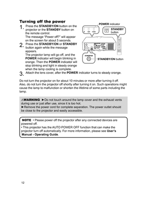 Page 1312
Turning off  the power
1. Press the STANDBY/ON button on the 
projector or the STANDBY button on 
the remote control. 
The message “Power off?” will appear   
on the screen for about 5 seconds.
2. Press the STANDBY/ON or STANDBY 
button again while the message 
appears. 
The projector lamp will go off, and the 
POWER indicator will begin blinking in 
orange. Then the  POWER indicator will 
stop blinking and light in steady orange 
when the lamp cooling is complete.
3. Attach the lens cover, after the...