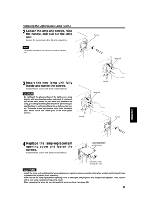 Page 4949
ENGLISH
2Loosen the lamp-unit screws, raise
the handle, and pull out the lamp
unit.
Loosen the two screws with a flat-end screwdriver.
Screw
Lamp unit
Handle
Lamp unit
Handle
Screw
Lamp-replacement
opening cover
Be careful not to
damage the claw.
3Insert the new lamp unit fully
inside and fasten the screws.
Fasten the two screws with a flat-end screwdriver.
CAUTION
¥ Do not touch the glass surface of the light-source lamp
directly with your hand as well as staining it. If you touch
with a bare hand,...