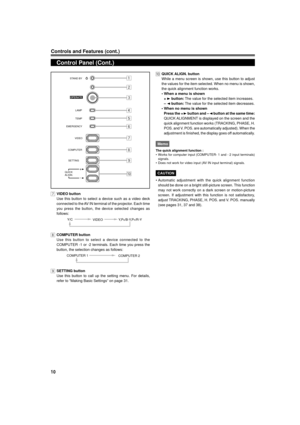 Page 1010
Controls and Features (cont.)
Control Panel (Cont.)
7VIDEO button
Use this button to select a device such as a video deck
connected to the AV IN terminal of the projector. Each time
you press the button, the device selected changes as
follows:
Y/C
VIDEOY, PB/B-Y,PR/R-Y
8COMPUTER button
Use this button to select a device connected to the
COMPUTER -1 or -2 terminals. Each time you press the
button, the selection changes as follows:
COMPUTER 1
COMPUTER 2
9SETTING button
Use this button to call up the...