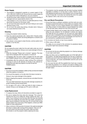 Page 3iii
Power Supply
1. The projector is designed to operate on a power supply of 100-120 or 200-240 V 50/60 Hz AC. Ensure that your power supply fits 
this requirement before attempting to use your projector.
2. Handle the power cable carefully and avoid excessive bending. A damaged cord can cause electric shock or fire.
3. If the projector is not to be used for an extended period of time, disconnect the plug from the power outlet.
4. Do not touch the power plug with wet hand. Doing so can cause electrical...