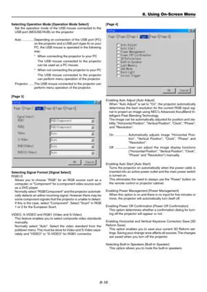 Page 848-16
Selecting Operation Mode [Operation Mode Select]
Set the operation mode of the USB mouse connected to the
USB port (MOUSE/HUB) on the projector
Auto ............. Depending on connection of the USB port (PC)
on the projector and a USB port (type A) on your
PC, the USB mouse is operated in the following
way:
*When connecting the projector to your PC
The USB mouse connected to the projector
can be used as a PC mouse.
*When not connecting the projector to your PC
The USB mouse connected to the...