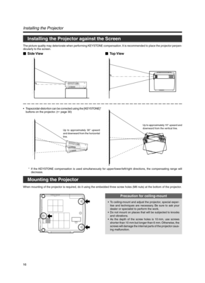 Page 1616
Installing the Projector against the Screen
Installing the Projector
The picture quality may deteriorate when performing KEYSTONE compensation. It is recommended to place the projector perpen-
dicularly to the screen.
Side ViewTop View
Mounting the Projector
When mounting of the projector is required, do it using the embedded three screw holes (M6 nuts) at the bottom of the projector.
Precaution for ceiling-mount
•To ceiling-mount and adjust the projector, special exper-
tise and techniques are...