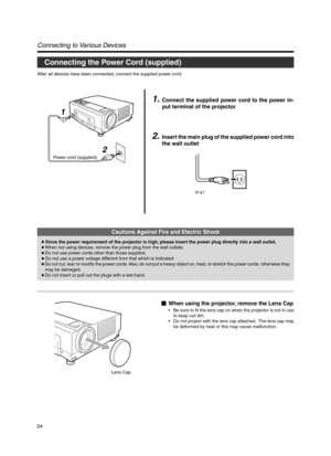 Page 2424
Connecting to Various Devices
1.Connect the supplied power cord to the power in-
put terminal of the projector
2.Insert the main plug of the supplied power cord into
the wall outlet
After all devices have been connected, connect the supplied power cord.
Connecting the Power Cord (supplied)
Cautions Against Fire and Electric Shock
● Since the power requirement of the projector is high, please insert the power plug directly into a wall outlet.
●When not using devices, remove the power plug from the wall...