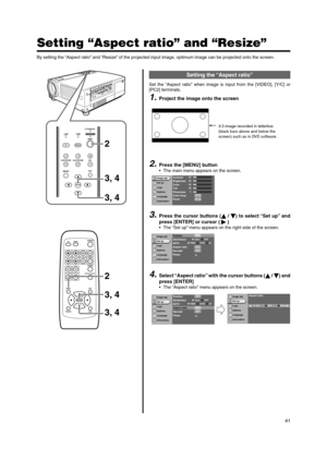 Page 4141
Setting “Aspect ratio” and “Resize”
1.Project the image onto the screen
2.Press the [MENU] button
•The main menu appears on the screen.
3. Press the cursor buttons ( / ) to select “Set up” and
press [ENTER] or cursor ()
•The “Set up” menu appears on the right side of the screen.
4.Select “Aspect ratio” with the cursor buttons ( / ) and
press [ENTER]
•The “Aspect ratio” menu appears on the screen.
By setting the “Aspect ratio” and “Resize” of the projected input image, optimum image can be...