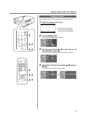 Page 4343
Setting “Aspect ratio” and “Resize”
1.Project the image onto the screen
2.Press the [MENU] button
•The main menu appears on the screen.
3. Press the cursor buttons ( / ) to select “Set up” and
press [ENTER] or cursor ()
•The “Set up” menu appears on the right side of the screen.
4.Select “Resize” with the cursor buttons  ( / ) and press
[ENTER]
•The “Resize” menu appears on the screen.
Setting the “Resize”
Set the “Resize” when HDCP image is input from [PC3] terminal.
QUICK ALIGN. PC VIDEOVOLUME...