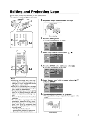 Page 4545 Notes
•Setting the logo display item in the “Logo”
menu to “ON” and switching on the power dis-
plays the D-ILA logo and then the user-set
logo. (Factory setting is “ON”)
•When the D-ILA or user-set logo is displayed
after the projector is turned on, pressing the
[EXIT] button will delete the logo.
•During video signal input, pressing the [EXIT]
button on the remote control unit when the
menu is not displayed causes the logo to ap-
pear.
Press any other button to delete the logo from
the screen.
•The...