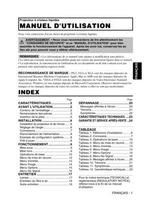 Page 45FRANÇAIS - 1
FRANÇAIS
Nous vous remercions davoir choisi un projecteur à cristaux liquides.
INDEX INDEX
• Les informations de ce manuel sont sujettes à modification sans préavis. 
• 
Le fabricant nassume aucune responsabilité quant aux erreurs qui pourraient figurer dans ce manuel.
• La reproduction, la transmission ou lutilisation de ces documents ou de leur contenu nest pas
permise sans autorisation expresse écrite.
RECONNAISSANCE DE MARQUE : PS/2, VGA et XGA sont des marques déposées de
International...