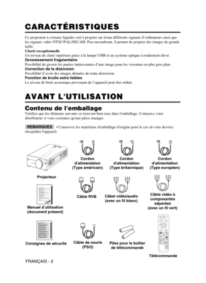 Page 46FRANÇAIS - 2
CARACTÉRISTIQUES
CARACTÉRISTIQUES
Ce projecteur à cristaux liquides sert à projeter sur écran dif\
férents signaux d’ordinateurs ainsi que 
les signaux vidéo NTSC/PAL/SECAM. Peu encombrant, il permet de projet\
er des images de grande
taille.
Clarté exceptionnelle
Un niveau de clarté supérieur grâce à la lampe UHB et au sys\
tème optique à rendement élevé.
Grossissement fragmentaire
Possibilité de grossir les parties intéressantes d’une image po\
ur les visionner en plus gros plan....