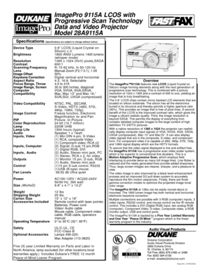 Page 2Specifications (Specifications are subject to change without notice)
Form No: 11526-B-04
Audio Visual Products
Dukane Corporation
Audio Visual Products Division
2900 Dukane Drive
St. Charles, IL 60174
Toll Free (800) 676-2485 or 2486
Fax (630) 584-5156
e-mail: avsales@dukcorp.com
Overview
ImagePro 9115A LCOS with
Progressive Scan Technology
Data and Video Projector
Model 28A9115A
Device Type0.9” LCOS (Liquid Crystal on
Silicon) x 3
Brightness1800 ANSI Lumens 1400 lumens
(whisper mode)
Resolution1365 x...